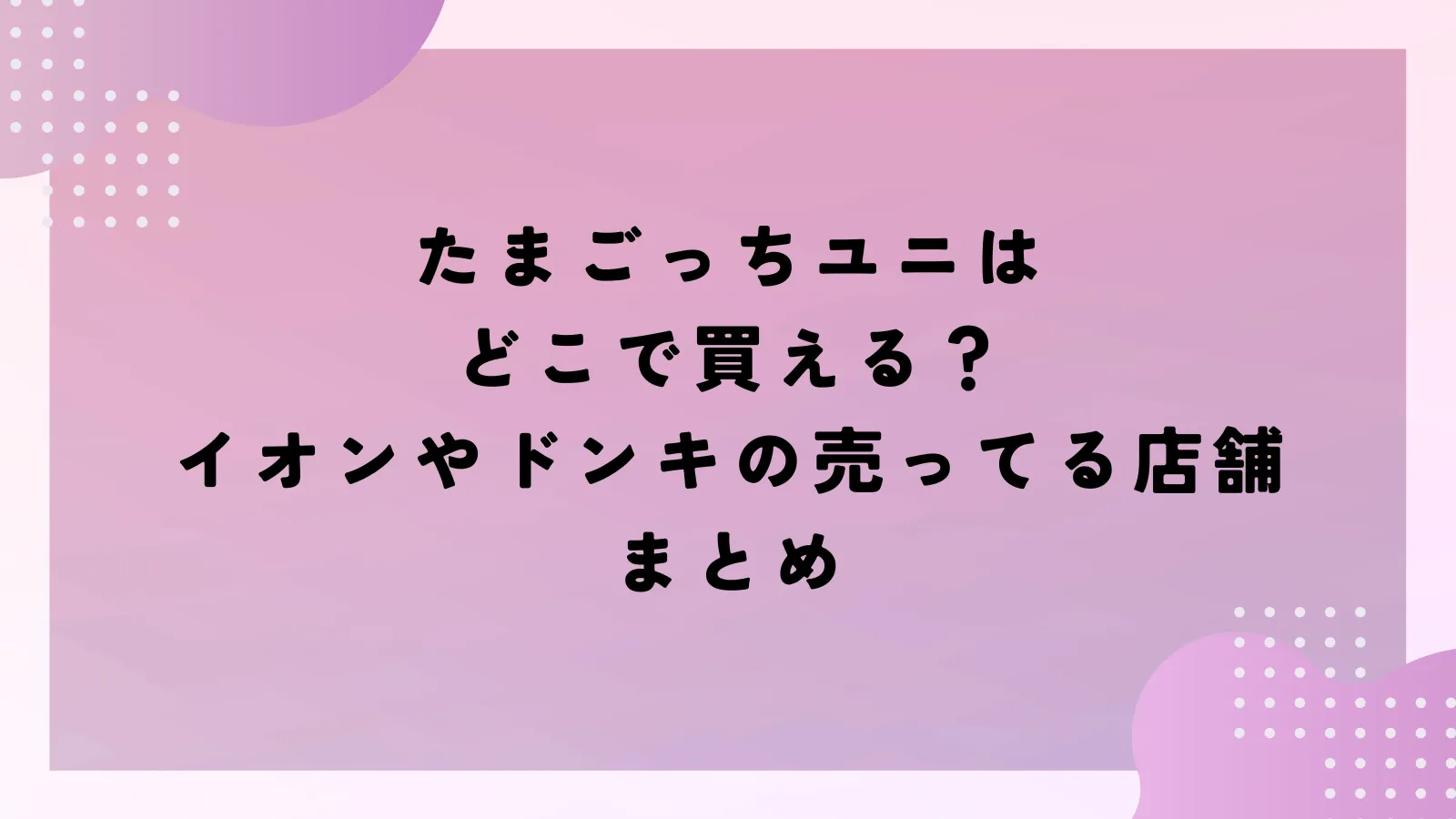 たまごっちユニはどこで買える？イオンやドンキの売ってる店舗まとめ